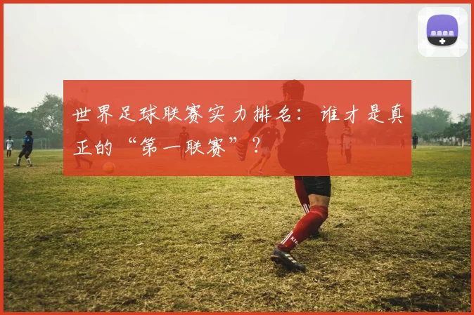 世界足球联赛实力排名：谁才是真正的“第一联赛”？