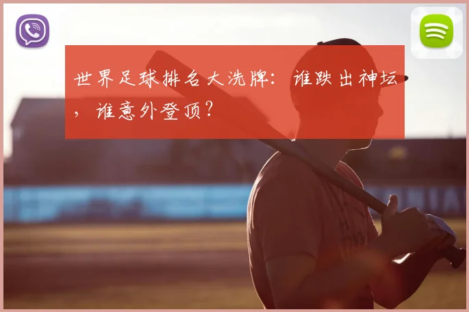 世界足球排名大洗牌：谁跌出神坛，谁意外登顶？