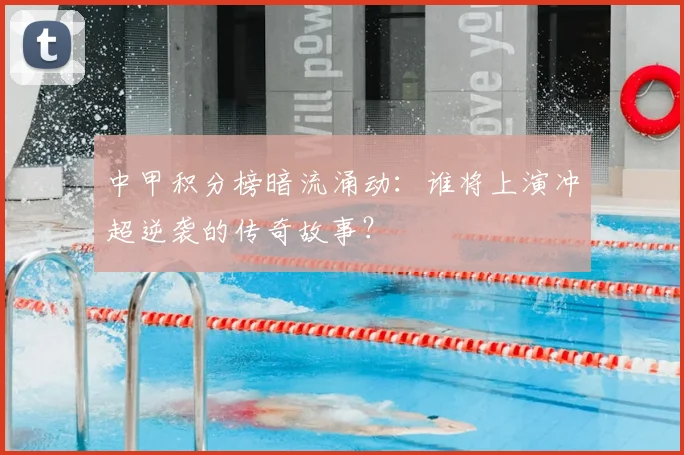 中甲积分榜暗流涌动:谁将上演冲超逆袭的传奇故事?