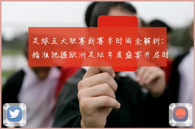 足球五大联赛新赛季时间全解析：精准把握欧洲足坛年度盛宴开启时刻