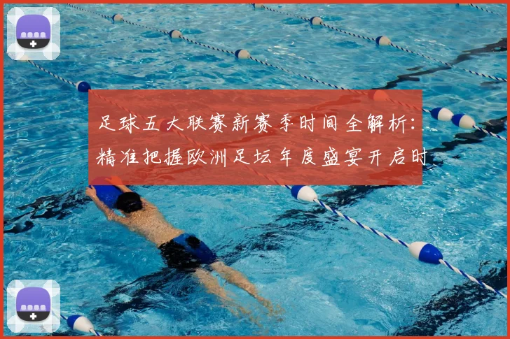 足球五大联赛新赛季时间全解析：精准把握欧洲足坛年度盛宴开启时刻
