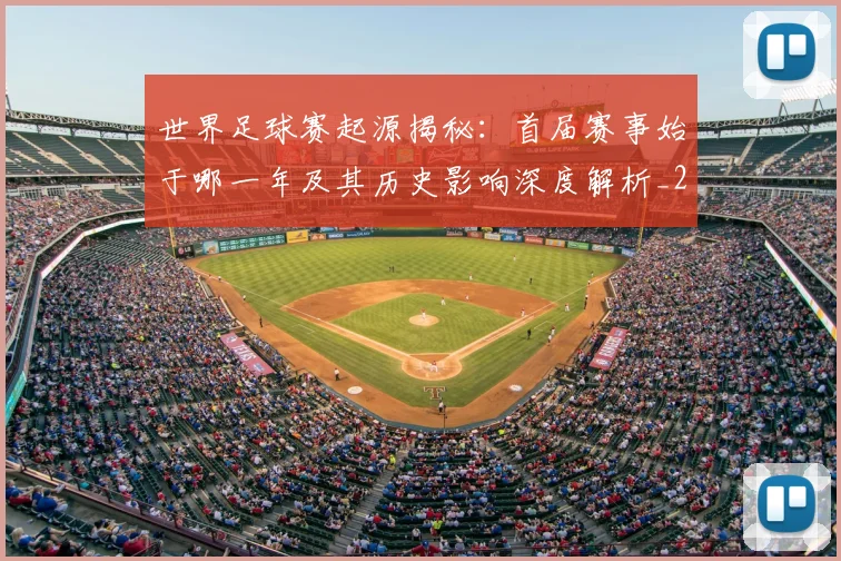 世界足球赛起源揭秘：首届赛事始于哪一年及其历史影响深度解析_20260610190237