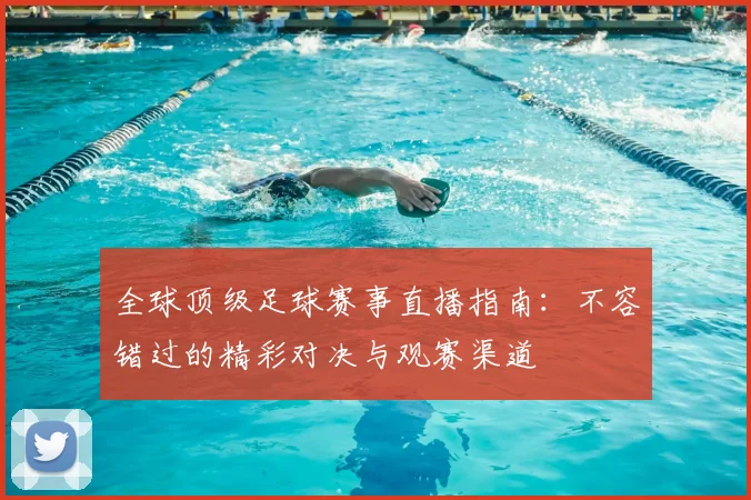 全球顶级足球赛事直播指南:不容错过的精彩对决与观赛渠道