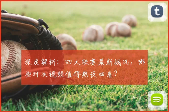 深度解析：四大联赛最新战况，哪些对决视频值得熬夜回看？