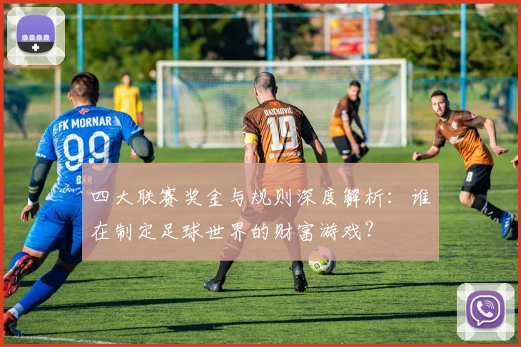 四大联赛奖金与规则深度解析:谁在制定足球世界的财富游戏?