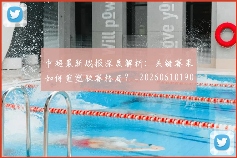 中超最新战报深度解析：关键赛果如何重塑联赛格局？_20260610190405