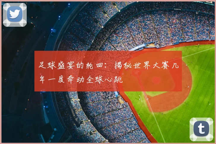 足球盛宴的轮回：揭秘世界大赛几年一度牵动全球心跳