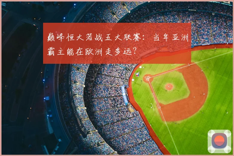 巅峰恒大若战五大联赛：当年亚洲霸主能在欧洲走多远？