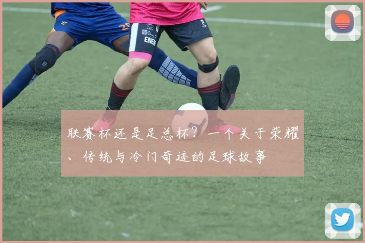 联赛杯还是足总杯？一个关于荣耀、传统与冷门奇迹的足球故事
