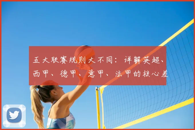 五大联赛规则大不同:详解英超、西甲、德甲、意甲、法甲的核心差异