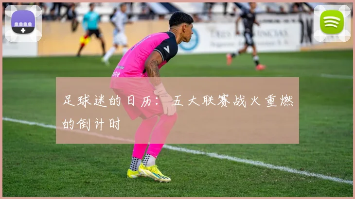 足球迷的日历:五大联赛战火重燃的倒计时