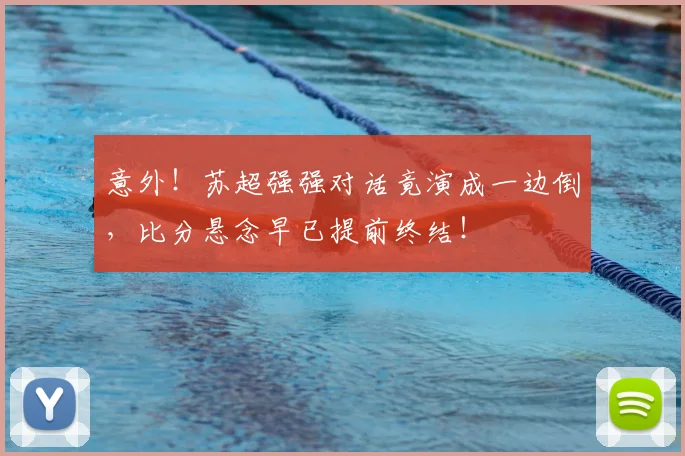 意外!苏超强强对话竟演成一边倒,比分悬念早已提前终结!